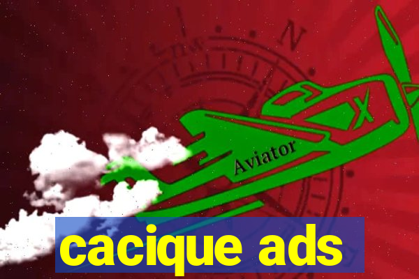 cacique ads